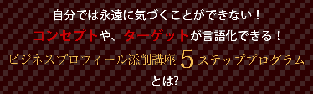 自分では永遠に気づくことができない！ 業界の第一人者となり、ターゲットを明確にするビジネスプロフィール添削講座5ステッププログラムとは？