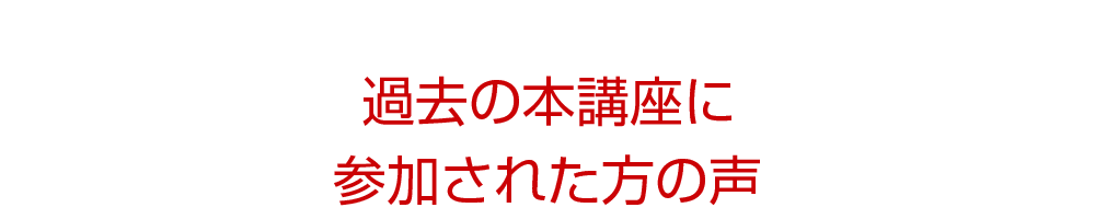 過去のセミナーや本講座に参加された方の声