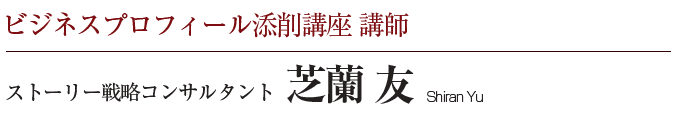 ビジネスプロフィール添削講座 講師 ストーリー戦略コンサルタント 芝蘭 友 Shiran Yu