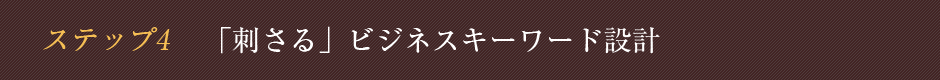 ステップ4 「刺さる」ビジネスキーワード設計