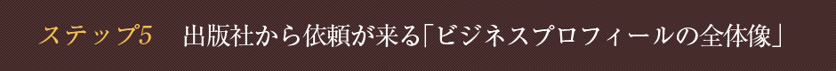 ステップ5 出版社から依頼が来る「ビジネスプロフィールの全体像」